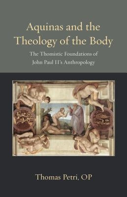 Aquinas and the Theology of the Body: The Thomistic Foundations of John Paul II's Anthropology Paperback Catholic University of America Press