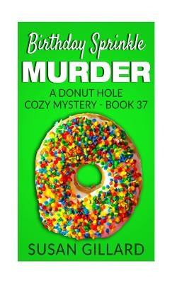 Birthday Sprinkle Murder: A Donut Hole Cozy Mystery - Book 37 Paperback Createspace Independent Publishing Platform