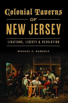 Colonial Taverns of New Jersey: Libations, Liberty & Revolution Paperback History Press