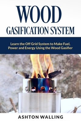 Wood Gasification System: Learn the Off Grid System to Make Fuel, Power and Energy Using the Wood Gasifier Paperback Independently Published