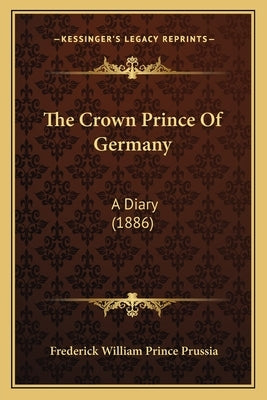The Crown Prince Of Germany: A Diary (1886) Paperback Kessinger Publishing