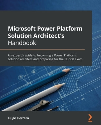Microsoft Power Platform Solution Architect's Handbook: An expert's guide to becoming a Power Platform solution architect and preparing for the PL-600 Paperback Packt Publishing