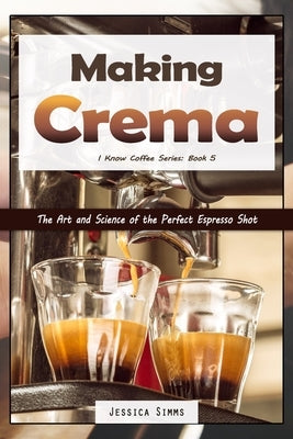Making Crema: The Art and Science of the Perfect Espresso Shot Paperback Independently Published