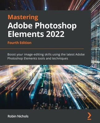 Mastering Adobe Photoshop Elements 2022 - Fourth Edition: Boost your image-editing skills using the latest Adobe Photoshop Elements tools and techniqu Paperback Packt Publishing