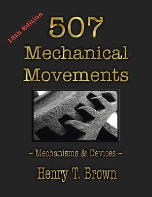 507 Mechanical Movements: Mechanisms and Devices by Brown, Henry T.