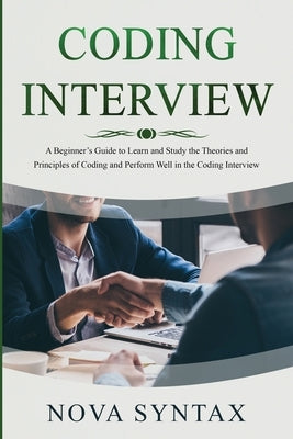 Coding Interview: A Beginner's Guide to Learn and Study the Theories and Principles of Coding and Perform Well in the Coding Interview Paperback Nova Syntax