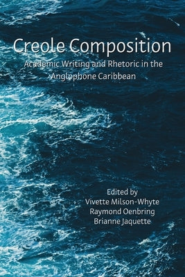 Creole Composition: Academic Writing and Rhetoric in the Anglophone Caribbean by Milson-Whyte, Vivette