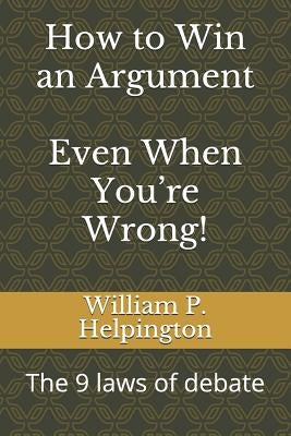 How to Win an Argument (Even When You're Wrong): The 9 Laws of Debate Paperback Independently Published