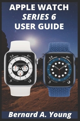 Apple Watch Series 6 Userguide: Step By Step Guide To Unlock Some Key Features On Your New Apple Watch Series 6 And How To Check Your Blood Oxygen Wit Paperback Independently Published