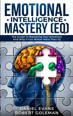 Emotional Intelligence Mastery (EQ): The Guide to Mastering Emotions and Why It Can Matter More Than IQ by Evans, Daniel