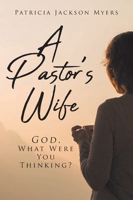 A Pastor's Wife: God, What Were You Thinking? Paperback Christian Faith Publishing, Inc