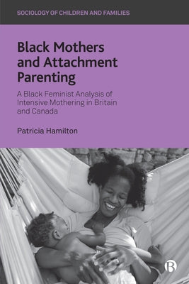 Black Mothers and Attachment Parenting: A Black Feminist Analysis of Intensive Mothering in Britain and Canada by Hamilton, Patricia