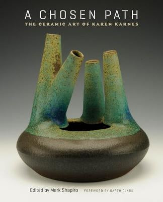 A Chosen Path: The Ceramic Art of Karen Karnes by Shapiro, Mark
