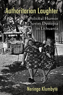 Authoritarian Laughter: Political Humor and Soviet Dystopia in Lithuania Paperback Cornell University Press