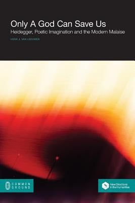Only a God Can Save Us: Heidegger, Poetic Imagination and the Modern Malaise Paperback Common Ground Publishing