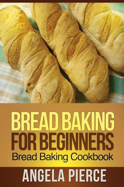 Bread Baking for Beginners: Bread Baking Cookbook Paperback Mihails Konoplovs