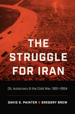 The Struggle for Iran: Oil, Autocracy, and the Cold War, 1951-1954 Paperback University of North Carolina Press