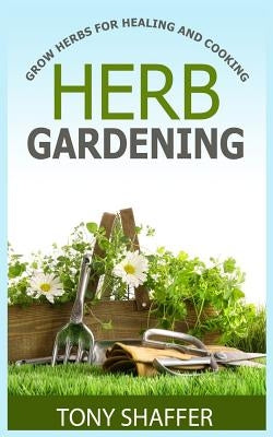 Herb Gardening - Grow Herbs For Healing And Cooking Paperback Createspace Independent Publishing Platform