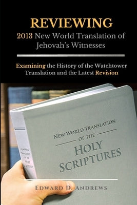 REVIEWING 2013 New World Translation of Jehovah's Witnesses: Examining the History of the Watchtower Translation and the Latest Revision Paperback Christian Publishing House