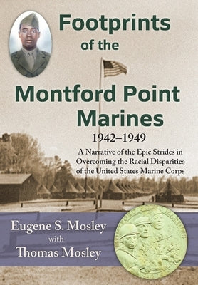 Footprints of the Montford Point Marines: A Narrative of the Epic Strides in Overcoming the Racial Disparities of the United States Marine Corps by Mosley, Eugene S.