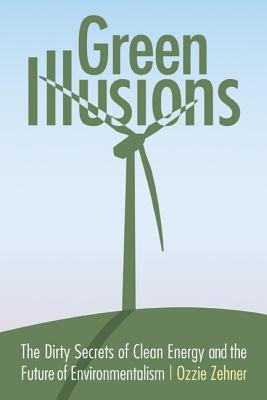 Green Illusions: The Dirty Secrets of Clean Energy and the Future of Environmentalism University of Nebraska Press