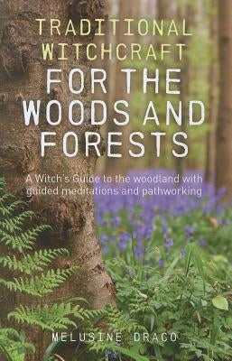 Traditional Witchcraft for the Woods and Forests: A Witch's Guide to the Woodland with Guided Meditations and Pathworking by Draco, Melusine