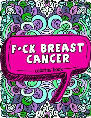 F*ck Breast Cancer Coloring Book: 50 Sweary Inspirational Quotes and Mantras to Color - Fighting Cancer Coloring Book for Adults to Stay Positive, Spr Paperback Createspace Independent Publishing Platform
