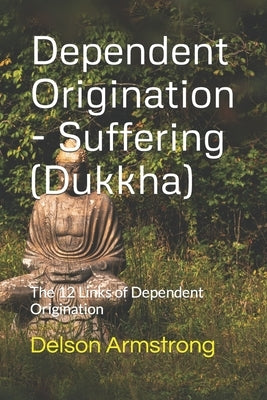 Dependent Origination - Dukkha (Suffering): The 12 Links of Dependent Origination Paperback Independently Published