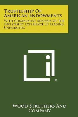 Trusteeship of American Endowments: With Comparative Analyses of the Investment Experience of Leading Universities Paperback Literary Licensing, LLC