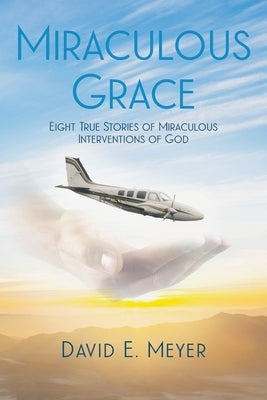 Miraculous Grace: Eight True Stories of Miraculous Interventions of God Paperback Christian Faith Publishing, Inc