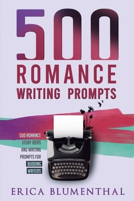 500 Romance Writing Prompts: Romance Story Ideas and Writing Prompts for Budding Writers Paperback Erica Blumenthal