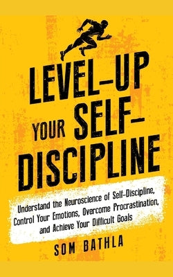 Level-Up Your Self-Discipline: Understand the Neuroscience of Self-Discipline, Control Your Emotions, Overcome Procrastination, and Achieve Your Diff Paperback Independently Published