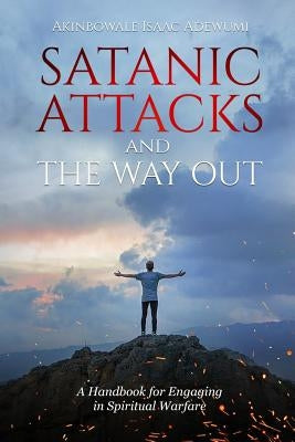 Satanic Attacks and the Way Out: A Handbook for Engaging in Spiritual Warfare Paperback Independently Published