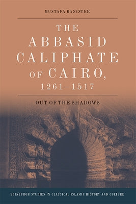 The Abbasid Caliphate of Cairo, 1261-1517: Out of the Shadows Paperback Edinburgh University Press