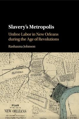 Slavery's Metropolis: Unfree Labor in New Orleans During the Age of Revolutions Paperback Cambridge University Press
