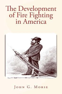 The Development of Fire Fighting in America Paperback Createspace Independent Publishing Platform