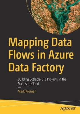Mapping Data Flows in Azure Data Factory: Building Scalable Etl Projects in the Microsoft Cloud Paperback Apress