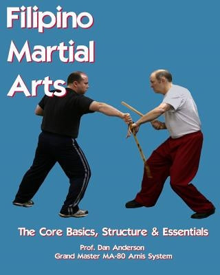 Filipino Martial Arts - The Core Basics, Structure, & Essentials Paperback Createspace Independent Publishing Platform