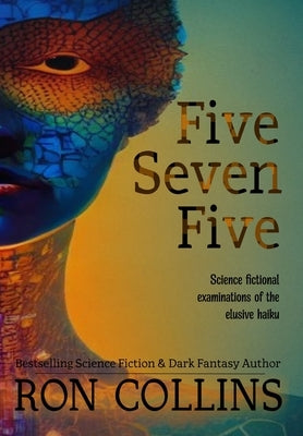 Five Seven Five: Science fictional examinations of the elusive haiku by Collins, Ron