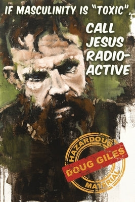 If Masculinity is 'Toxic' Call Jesus Radioactive Paperback White Feather Press, LLC