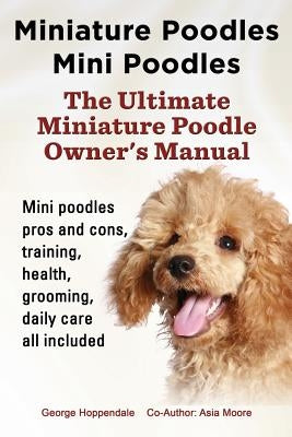 Miniature Poodles Mini Poodles. Miniature Poodles Pros and Cons, Training, Health, Grooming, Daily Care All Included. Paperback Imb Publishing