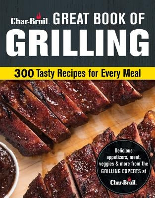 Char-Broil Great Book of Grilling: 300 Tasty Recipes for Every Meal Paperback Creative Homeowner