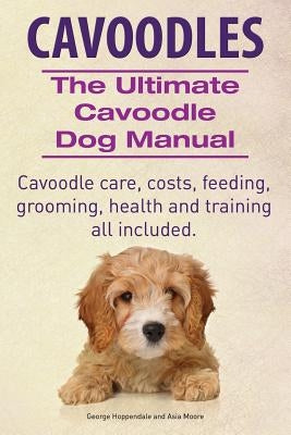 Cavoodles. Ultimate Cavoodle Dog Manual. Cavoodle care, costs, feeding, grooming, health and training all included. Imb Publishing