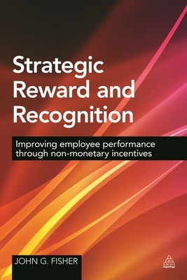 Strategic Reward and Recognition: Improving Employee Performance Through Non-Monetary Incentives Paperback Kogan Page