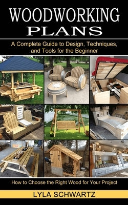 Woodworking Book: A Complete Guide to Design, Techniques, and Tools for the Beginner (How to Choose the Right Wood for Your Project) Paperback Tomas Edwards