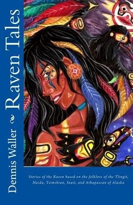 Raven Tales: Stories of the Raven based on the folklore of the Tlingit, Haida, Tsimshian, Inuit, and Athapascan of Alaska Paperback Createspace Independent Publishing Platform