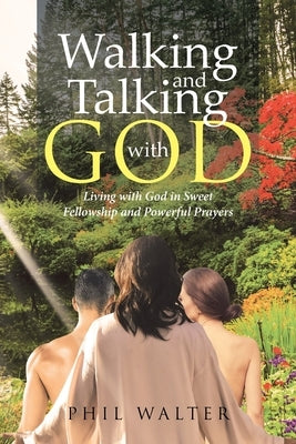 Walking And Talking With God: Living with God in Sweet Fellowship and Powerful Prayers by Walter, Phil