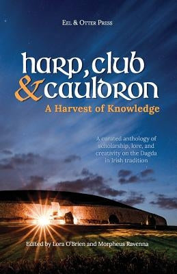 Harp, Club, and Cauldron - A Harvest of Knowledge: A Curated Anthology of Scholarship, Lore, and Creative Writings on the Dagda in Irish Tradition Paperback Createspace Independent Publishing Platform