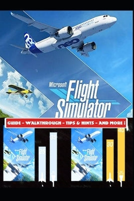 Microsoft Flight Simulator 2020 Guide - Walkthrough - Tips & Hints - And More! Paperback Independently Published