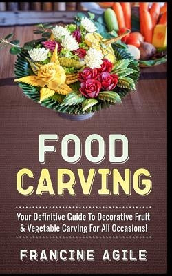 Food Carving: Your Definitive Guide to Decorative Fruit & Vegetable Carving for All Occasions! Paperback Createspace Independent Publishing Platform